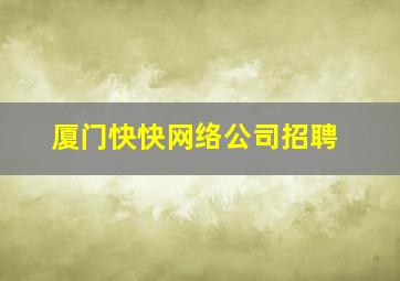 厦门快快网络公司招聘