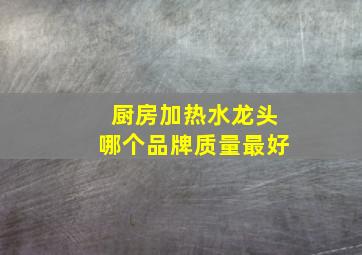 厨房加热水龙头哪个品牌质量最好