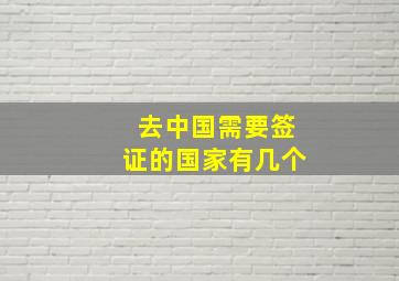 去中国需要签证的国家有几个