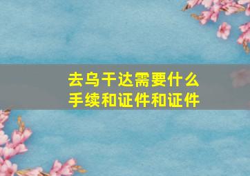 去乌干达需要什么手续和证件和证件