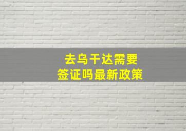 去乌干达需要签证吗最新政策