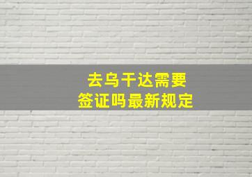 去乌干达需要签证吗最新规定