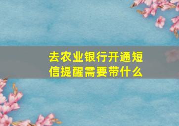 去农业银行开通短信提醒需要带什么