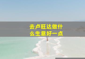 去卢旺达做什么生意好一点