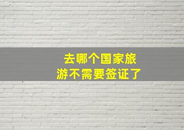 去哪个国家旅游不需要签证了