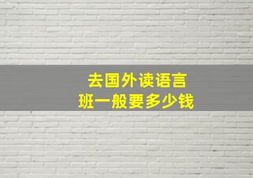 去国外读语言班一般要多少钱