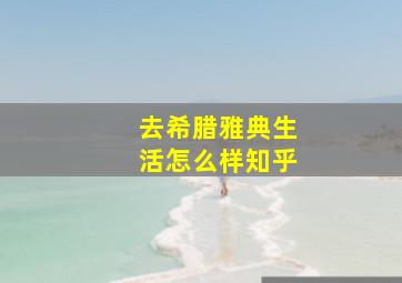 去希腊雅典生活怎么样知乎