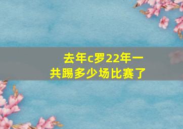 去年c罗22年一共踢多少场比赛了