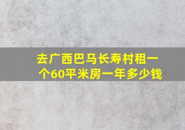 去广西巴马长寿村租一个60平米房一年多少钱