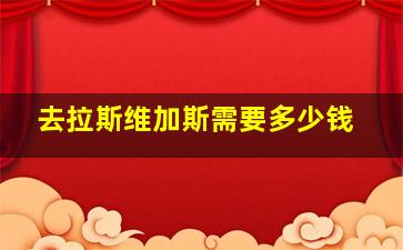 去拉斯维加斯需要多少钱