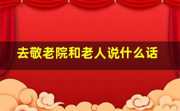 去敬老院和老人说什么话