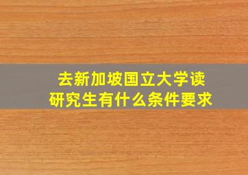 去新加坡国立大学读研究生有什么条件要求