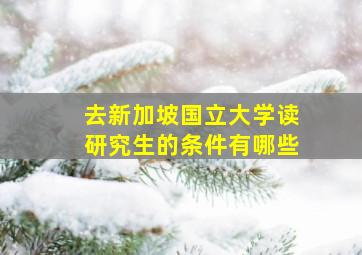 去新加坡国立大学读研究生的条件有哪些