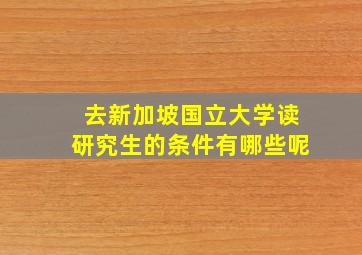 去新加坡国立大学读研究生的条件有哪些呢