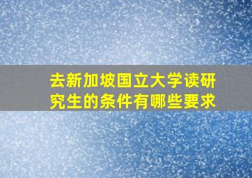 去新加坡国立大学读研究生的条件有哪些要求