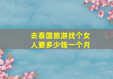 去泰国旅游找个女人要多少钱一个月