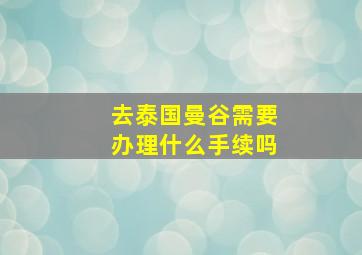 去泰国曼谷需要办理什么手续吗