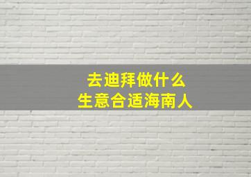 去迪拜做什么生意合适海南人