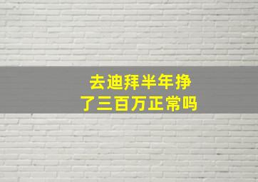 去迪拜半年挣了三百万正常吗