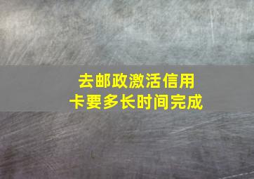 去邮政激活信用卡要多长时间完成