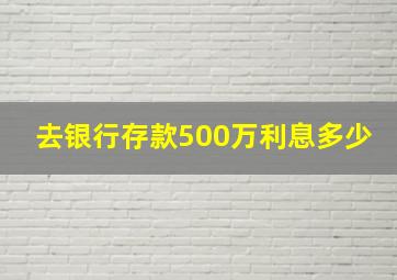 去银行存款500万利息多少