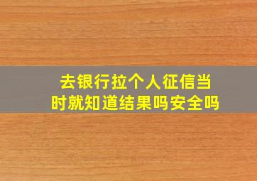 去银行拉个人征信当时就知道结果吗安全吗