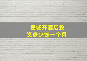 县城开酒店投资多少钱一个月