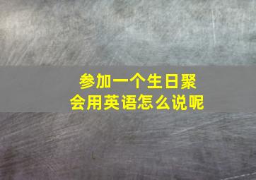 参加一个生日聚会用英语怎么说呢