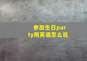 参加生日party用英语怎么说