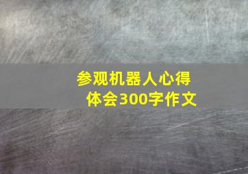 参观机器人心得体会300字作文