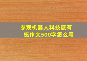 参观机器人科技展有感作文500字怎么写