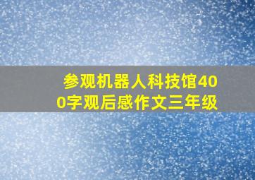 参观机器人科技馆400字观后感作文三年级