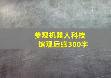 参观机器人科技馆观后感300字