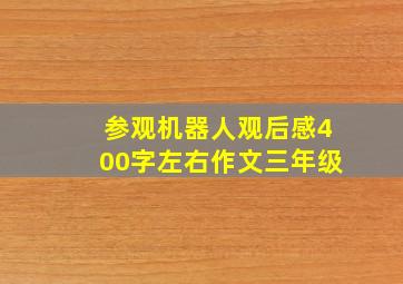 参观机器人观后感400字左右作文三年级