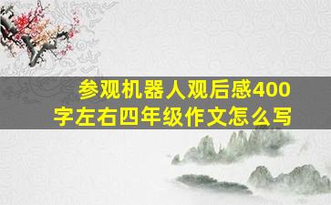 参观机器人观后感400字左右四年级作文怎么写