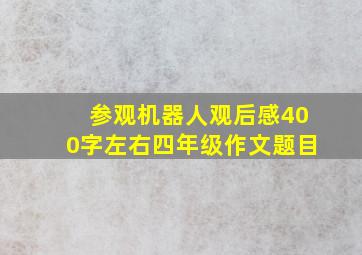 参观机器人观后感400字左右四年级作文题目