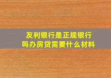 友利银行是正规银行吗办房贷需要什么材料