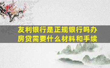 友利银行是正规银行吗办房贷需要什么材料和手续