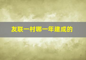 友联一村哪一年建成的