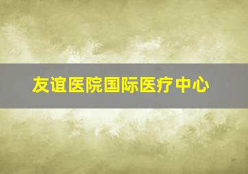 友谊医院国际医疗中心