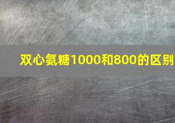 双心氨糖1000和800的区别