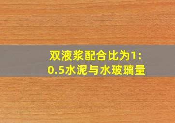 双液浆配合比为1:0.5水泥与水玻璃量