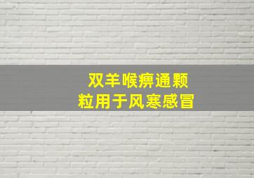 双羊喉痹通颗粒用于风寒感冒