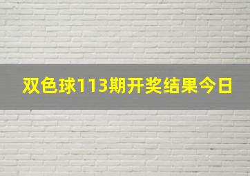 双色球113期开奖结果今日