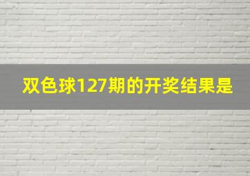 双色球127期的开奖结果是