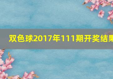 双色球2017年111期开奖结果