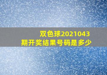 双色球2021043期开奖结果号码是多少