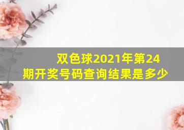 双色球2021年第24期开奖号码查询结果是多少