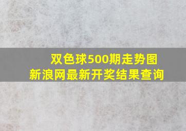 双色球500期走势图新浪网最新开奖结果查询