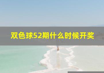 双色球52期什么时候开奖